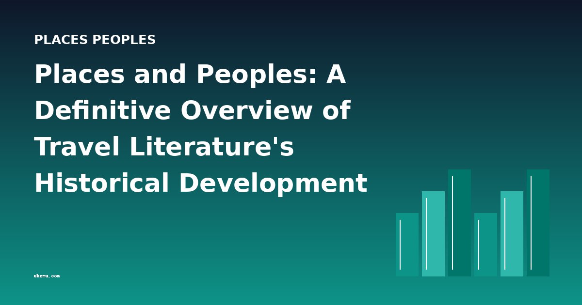 Places and Peoples: A Definitive Overview of Travel Literature's Historical Development