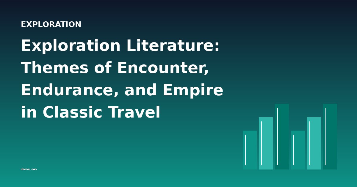 Exploration Literature: Themes of Encounter, Endurance, and Empire in Classic Travel Narratives