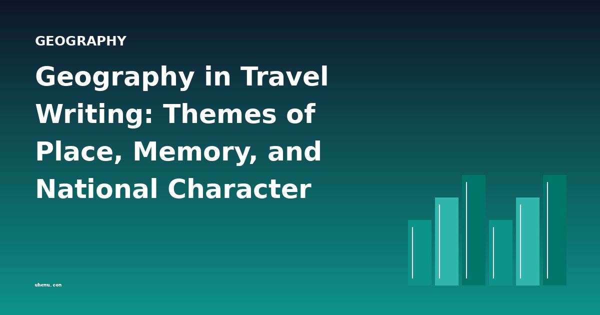 Geography in Travel Writing: Themes of Place, Memory, and National Character